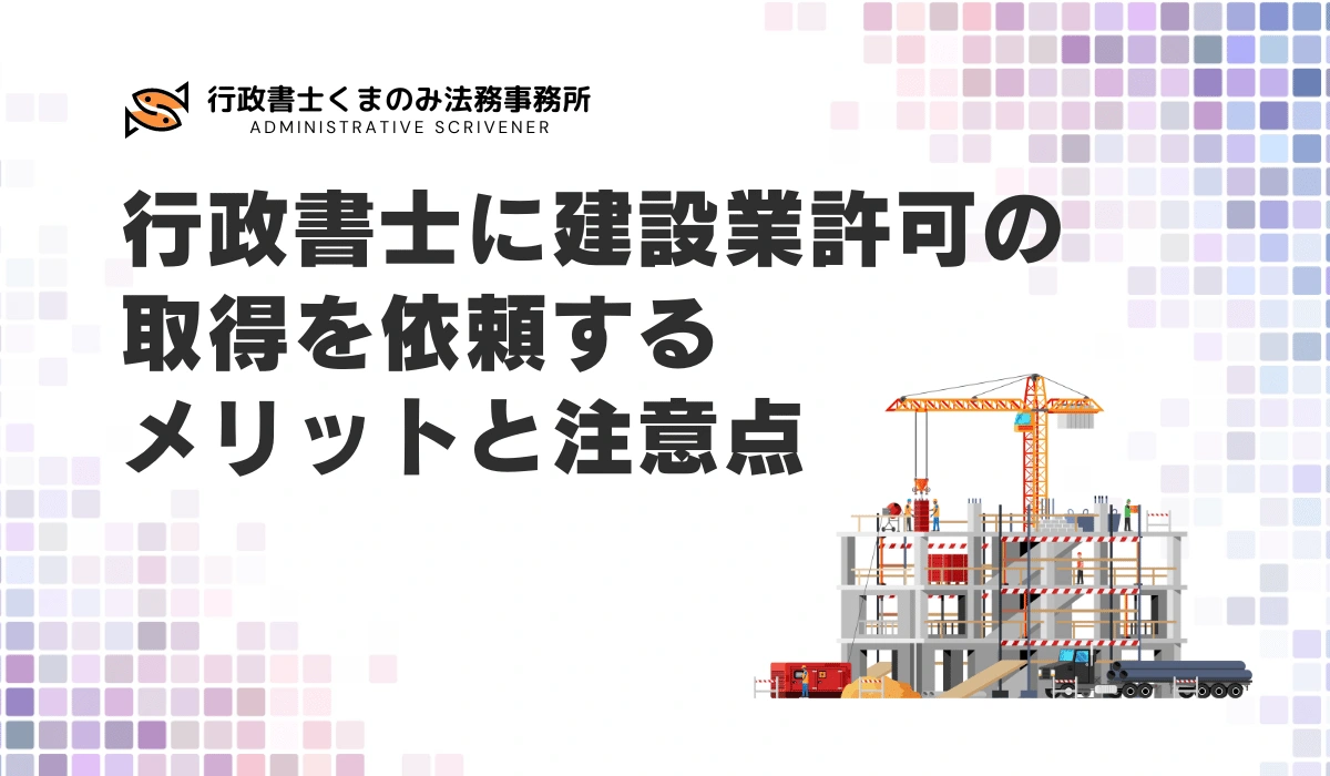 行政書士に建設業許可の取得を依頼するメリットと注意点